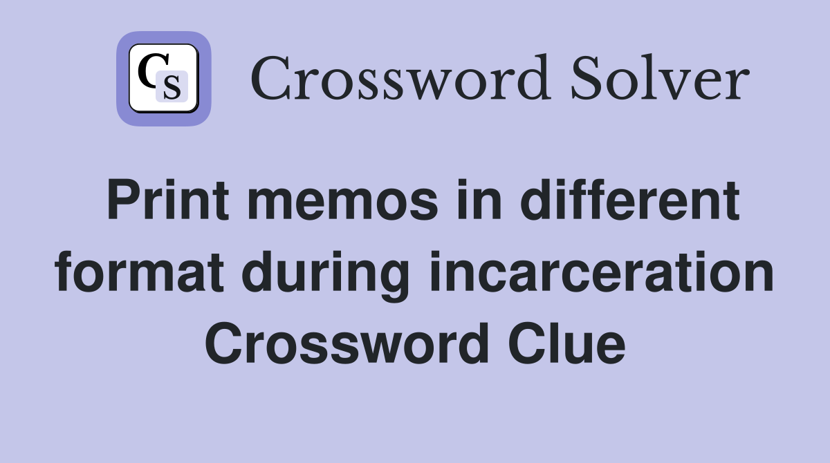 Print memos in different format during incarceration Crossword Clue